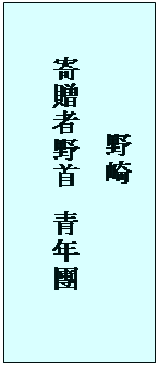 テキスト ボックス: 　　　　　　　　野崎
　　　寄贈者野首　青年團
　　　　　　　　　

