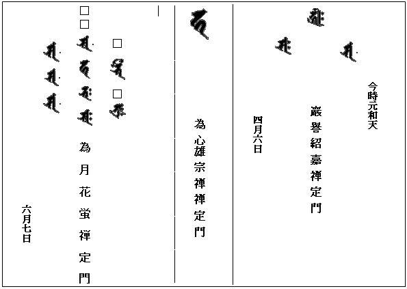 テキスト ボックス: 　　　　　　　　　　　
今時元和天　　
 
 　　　　　　　　巖 譽 紹 嘉 禅 定 門
　　　 
                       四月六日


 　　　　　　　  為 心雄 宗 禅 禅 定 門
――――――――――――――――――――――――――

□　 　□ 
□□    　為 月 花 蛍 禅 定 門　　　          
                             　　　　六月七日

